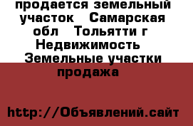 продается земельный участок - Самарская обл., Тольятти г. Недвижимость » Земельные участки продажа   
